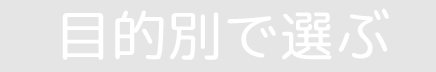 目的別で選ぶ